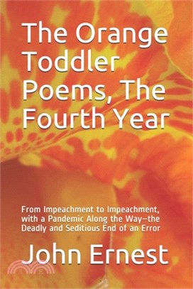 The Orange Toddler Poems, The Fourth Year: From Impeachment to Impeachment, with a Pandemic Along the Way-the Deadly and Seditious End of an Error