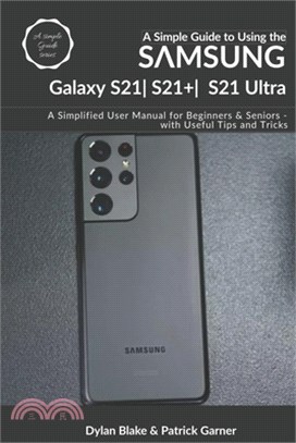 A Simple Guide to Using the Samsung Galaxy S21, S21 Plus, and S21 Ultra: A Simplified User Manual for Beginners and Seniors - with Useful Tips and Tri