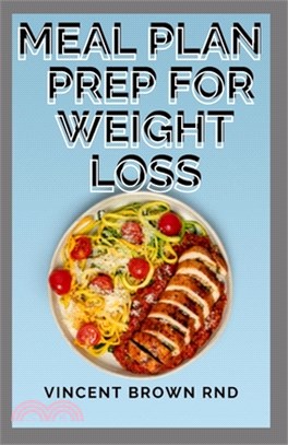 Meal Plan Prep for Weight Loss: The Complete And Essential Recipes To Lose Weight