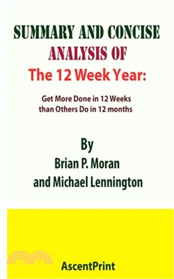 SUMMARY AND CONCISE ANALYSIS OF The 12 Week Year: Get More Done in 12 Weeks than Others Do in 12 months By Brian P. Moran and Michael Lennington