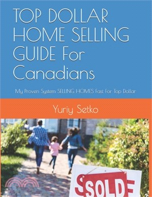 TOP DOLLAR HOME SELLING GUIDE For Canadians: My Proven System SELLING HOMES Fast For Top Dollar