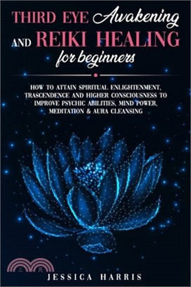 Third Eye Awakening and Reiki Healing for Beginners: How to Attain Spiritual Enlightenment, Trascendence and Higher Consciousness to Improve Psychic A