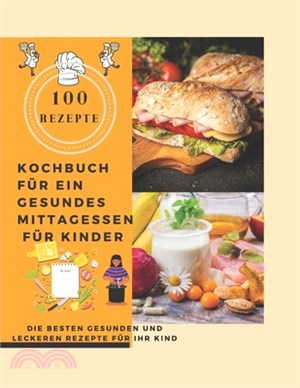 Kochbuch für ein gesundes Mittagessen für Kinder: Die Besten gesunden und leckeren Rezepte für Ihr Kind (100 Rezepte)
