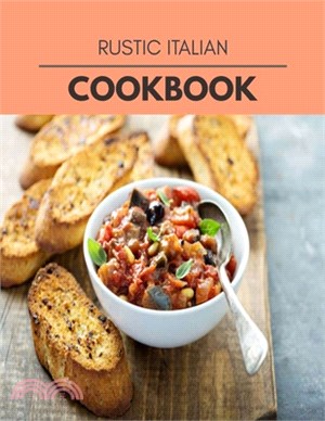 Rustic Italian Cookbook: Quick, Easy And Delicious Recipes For Weight Loss. With A Complete Healthy Meal Plan And Make Delicious Dishes Even If