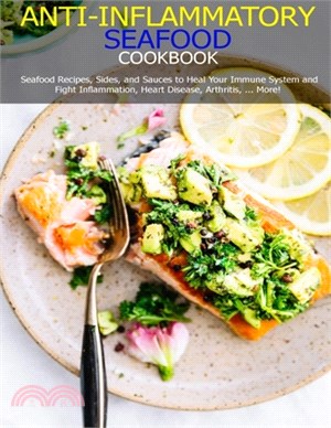 Anti-Inflammatory Seafood Cookbook: Seafood Recipes, Sides, and Sauces to Heal Your Immune System and Fight Inflammation, Heart Disease, Arthritis, ..