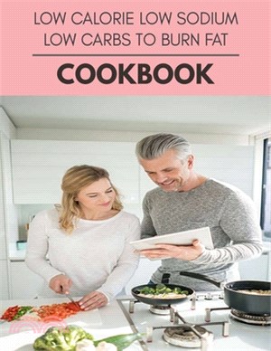 Low Calorie Low Sodium Low Carbs To Burn Fat Cookbook: Perfectly Portioned Recipes for Living and Eating Well with Lasting Weight Loss