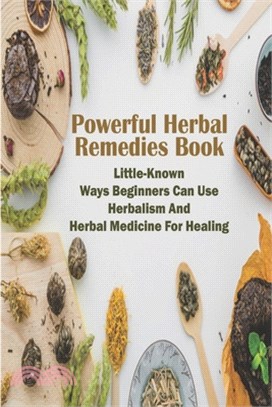 Powerful Herbal Remedies Book: Little-Known Ways Beginners Can Use Herbalism And Herbal Medicine For Healing: Herbal Books For Magic