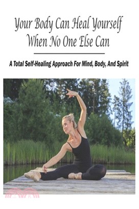 Your Body Can Heal Yourself When No One Else Can: A Total Self-Healing Approach For Mind, Body, And Spirit: Spirituality Best Self-Help Books