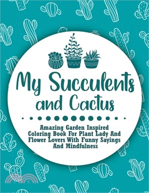 My Succulents And Cactus: Amazing Garden Inspired Coloring Book For Plant Lady And Flower Lovers With Funny Sayings And Mindfulness