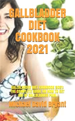 Gallbladder Diet Cookbook 2021: Gallbladder Diet Cookbook 2021: The Complete Guide on How to Get Rid of Gallbladder Pain.