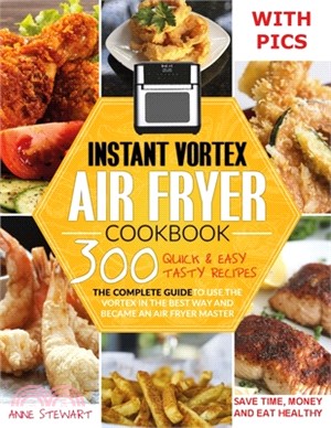 Instant Vortex Air Fryer Cookbook: 300 Quick & Easy Tasty Recipes, The Creative Guide To Use The Vortex In The Best And Healthy Way And Become An Air