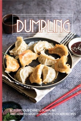 Dumpling: Scrumptious Chinese Dumpling And How To Make It Using Pot Sticker Recipes: Chinese Dumpling Steamer