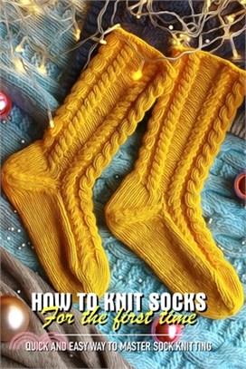 How To Knit Socks For The First Time Quick And Easy Way To Master Sock Knitting: Sock Pattern Books