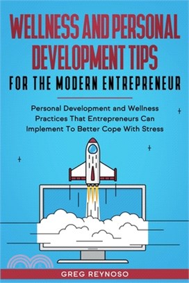 Wellness and Personal Development Tips For The Modern Entrepreneur: Personal Development and Wellness Practices That Entrepreneurs Can Implement To Be