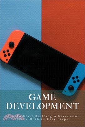 Game Development: How To Start Building A Successful Game With 10 Easy Steps: Game Development Process Step By Step