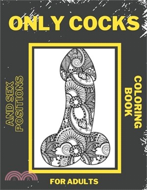 Only Cocks and Sex Positions Coloring Book For Adults: Hilarious Majestatic Penis and Dicks, Kama Sutra Sexual, Tantric Positions Drawings. Excellent