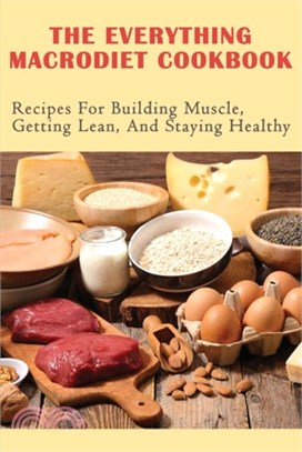 The Everything Macrodiet Cookbook: Recipes For Building Muscle, Getting Lean, And Staying Healthy: Ketogenic Diet Cookbook For Beginners