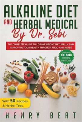 Alkaline diet and Herbal Medical by Dr. Sebi: The Complete Guide to Losing Weight Naturally and Improving Your Health Through Food and Herbs