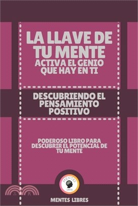 La Llave de Tu Mente Activa El Genio Que Hay En Ti-Descubriendo El Pensamiento Positivo: Poderoso libro para descubrir el potencial de tu mente!