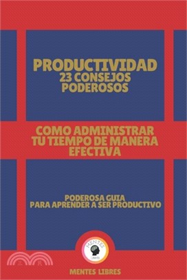 Productividad 23 Consejos Poderosos-Como Administrar Tu Tiempo de Manera Efectiva!: Poderosa guia para aprender a ser productivo!