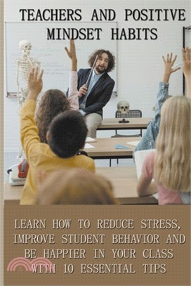 Teachers And Positive Mindset Habits: Learn How To Reduce Stress, Improve Student Behavior And Be Happier In Your Class With 10 Essential Tips: Import