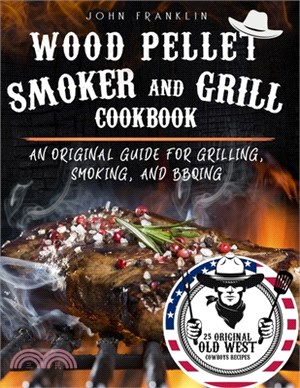 Wood Pellet Smoker And Grill Cookbook: An Original Guide For Grilling, Smoking, And BBQING Plus 25 Original Old West Cowboys Recipes