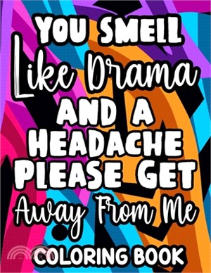 You Smell Like Drama And A Headache Please Get Away From Me Coloring Book: Relaxing Designs And Sarcastic Quotes To Color, Anti-Stress Coloring Pages