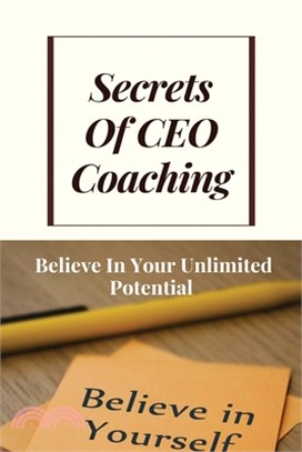 Secrets Of CEO Coaching: Believe In Your Unlimited Potential: Executive Coaches