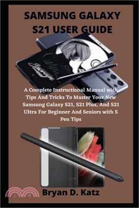 Samsung Galaxy S21 User Guide: An Instructional Manual with Tips And Tricks To Master The Samsung Galaxy S21, S21 Ultra And S21 Plus, For Beginner An