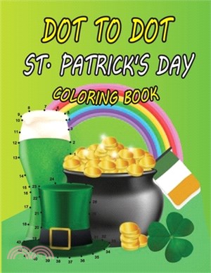 Dot to Dot St. Patrick's Day Coloring Book: A Funny Kids St. Patrick's Day Dot to Dot Coloring Pages Book for Learning Coloring, Dot to Dot, Mazes and