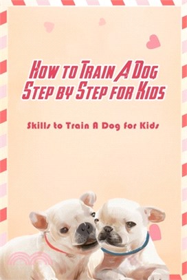 How to Train A Dog Step by Step for Kids: Skills to Train A Dog for Kids: Guide to Train A Dog for Kids