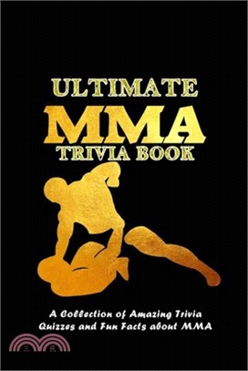 Ultimate MMA Trivia Book: A Collection of Amazing Trivia Quizzes and Fun Facts about MMA: MMA Trivia Questions and Facts for Every Fan Book