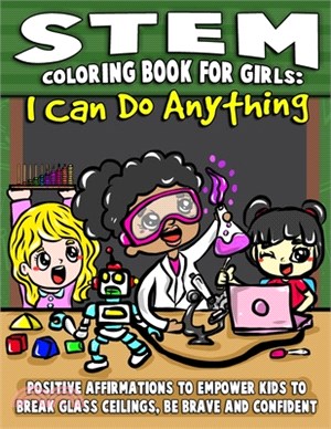 STEM Coloring Book For Girls: I Can Do Anything: Positive Affirmations To Empower Kids To Break Glass Ceilings, Be Brave & Confident