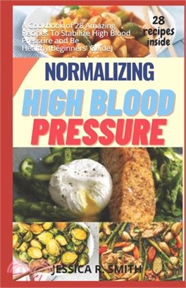 Normalizing High Blood Pressure: A Cookbook of 28 Amazing Recipes To Stabilize High Blood Pressure and Be Healthy(Beginners' Guide)