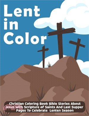 Lent In Color: Christian Coloring Book Bible Stories About Jesus With Scripture of Saints And Last Supper Pages To Celebrate Lenten S