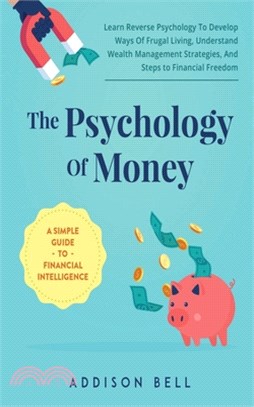 The Psychology Of Money - A Simple Guide To Financial Intelligence: Learn Reverse Psychology To Develop Ways Of Frugal Living, Understand Wealth Manag