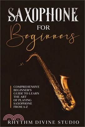 Saxophone for Beginners: Comprehensive Beginner's Guide to Learn the Art of Playing Saxophone from A-Z