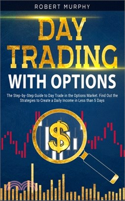 Day Trading with options: The Step-by-Step Guide to Day Trade in the Options Market. Find Out the Strategies to Create a Daily Income in Less th