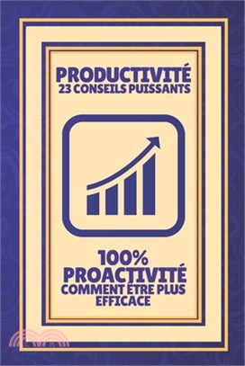 Productivité 23 Conseils Puissants-100% Proactivité Comment Être Plus Efficace: Augmentez votre productivité!