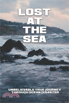 Lost At The Sea: Unbelievable True Journey Through Ocean Disaster: Ocean Disaster True Stories