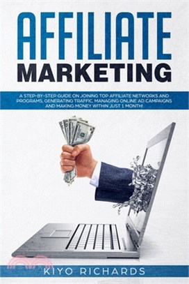 Affiliate Marketing: A Step-by-Step Guide on Joining Top Affiliate Networks and programs, Generating Traffic, Managing Online Ad Campaigns