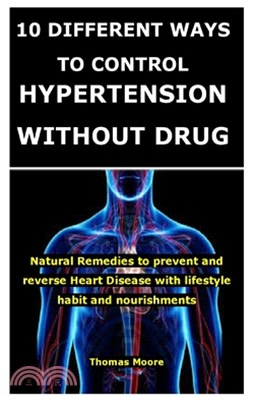 10 Different Ways to Control Hypertension Without Drug: Natural Remedies to prevent and reverse Heart Disease with lifestyle habit and nourishments