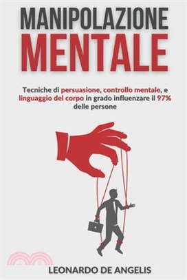 Manipolazione Mentale: Tecniche di persuasione, controllo mentale, e linguaggio del corpo in grado influenzare il 97% delle persone