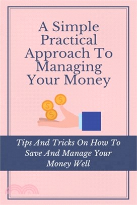 A Simple Practical Approach To Managing Your Money: Tips And Tricks On How To Save And Manage Your Money Well: Budgeting For Dummies 2020