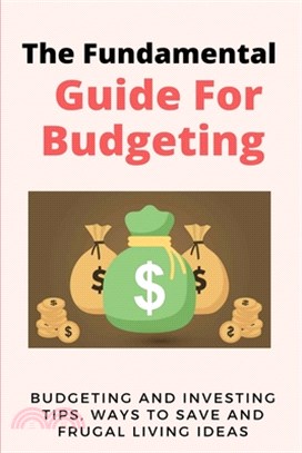 The Fundamental Guide For Budgeting: Budgeting And Investing Tips, Ways To Save And Frugal Living Ideas: Personal Finance Books