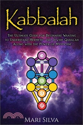 Kabbalah: The Ultimate Guide for Beginners Wanting to Understand Hermetic and Jewish Qabalah Along with the Power of Mysticism