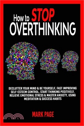 How to Stop Overthinking: Declutter Your Mind & Be Yourself, Fast Improving Self-Esteem Control, Start Thinking Positively, Relieve Emotional St