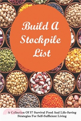 Build A Stockpile List: A Collection Of 57 Survival Food And Life-Saving Strategies For Self-Sufficient Living: Healthy Diet Book
