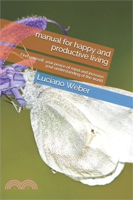 manual for happy and productive living: Find yourself, your peace of mind and increase your understanding of the world