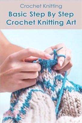 Crochet Knitting: Basic Step By Step Crochet Knitting Art: Crochet Patterns For Beginner